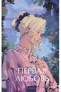 И.С. Тургенев Первая любовь. Вечные истории. Young Adult