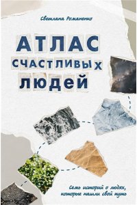 Романенко С.А. Атлас счастливых людей. Семь историй о людях, которые нашли свой путь