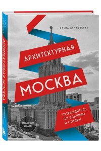 Крижевская Е.Ю. Архитектурная Москва. Путеводитель по зданиям и стилям. Расширенное издание с новыми маршрутами