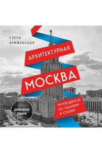 Крижевская Е.Ю. Архитектурная Москва. Путеводитель по зданиям и стилям. Расширенное издание с новыми маршрутами