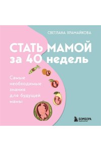 Храмайкова С.В. Стать мамой за 40 недель. Самые необходимые знания для будущей мамы