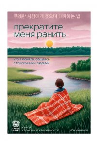 Мунчжон Ч. Прекратите меня ранить. Что я поняла, общаясь с токсичными людьми