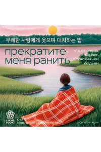 Мунчжон Ч. Прекратите меня ранить. Что я поняла, общаясь с токсичными людьми