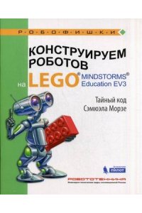 Конструируем роботов на LEGOR MINDSTORMSR Education EV3. Тайный код Сэмюэла Морзе