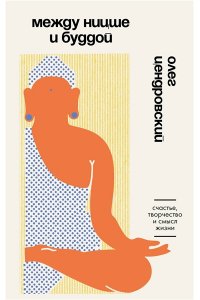 Цендровский О.Ю. Между Ницше и Буддой. Счастье, творчество и смысл жизни