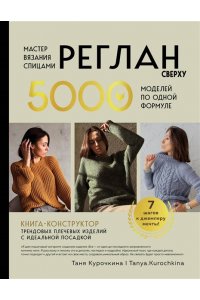 Курочкина Т. А. Мастер вязания спицами. РЕГЛАН сверху. 5000 моделей по одной формуле. Книга-конструктор трендовых плечевых изделий с идеальной посадкой