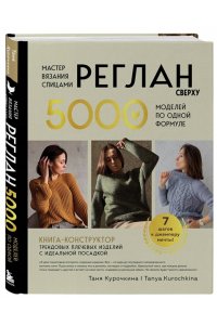 Курочкина Т. А. Мастер вязания спицами. РЕГЛАН сверху. 5000 моделей по одной формуле. Книга-конструктор трендовых плечевых изделий с идеальной посадкой