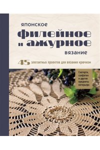 Японское филейное и ажурное вязание. 45 элегантных проектов для вязания крючком. Скатерти, салфетки и другие предметы интерьера