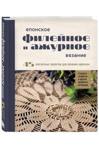 Японское филейное и ажурное вязание. 45 элегантных проектов для вязания крючком. Скатерти, салфетки и другие предметы интерьера