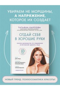 Карпова Т.В. Отдай себя в хорошие руки. Полное руководство по сохранению естественной красоты лица