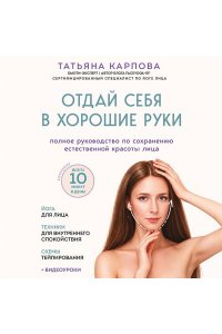 Карпова Т.В. Отдай себя в хорошие руки. Полное руководство по сохранению естественной красоты лица