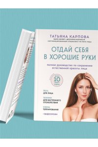 Карпова Т.В. Отдай себя в хорошие руки. Полное руководство по сохранению естественной красоты лица