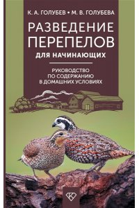 Голубев К.А., Голубева М.В. Разведение перепелов для начинающих. Руководство по содержанию в домашних условиях