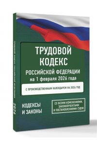. Трудовой кодекс Российской Федерации на 1 февраля 2026 года. Со всеми изменениями, законопроектами и постановлениями судов