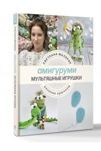 Малярик С. Амигуруми. Мультяшные игрушки. Вязание крючком