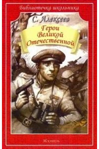 ГЕРОИ ВЕЛИКОЙ ОТЕЧЕСТВЕННОЙ Алексеев С./Библиотечка школьника/