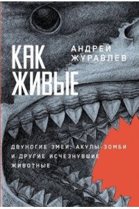 Журавлев Андрей Как живые: Двуногие змеи, акулы-зомби и другие исчезнувшие животные