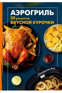 Жук К.В. Аэрогриль. 50 рецептов вкусной курочки