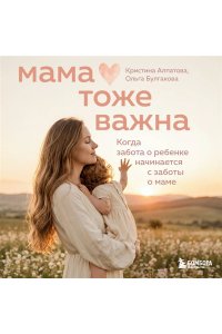 Булгакова О.И. Мама тоже важна. Когда забота о ребенке начинается с заботы о маме