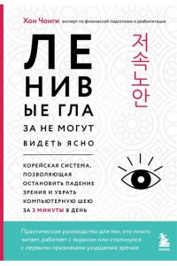 Хон Ч. Ленивые глаза не могут видеть ясно. Корейская система, позволяющая остановить падение зрения и убрать компьютерную шею за 3 минуты в день