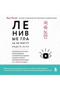Хон Ч. Ленивые глаза не могут видеть ясно. Корейская система, позволяющая остановить падение зрения и убрать компьютерную шею за 3 минуты в день