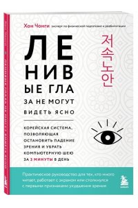 Хон Ч. Ленивые глаза не могут видеть ясно. Корейская система, позволяющая остановить падение зрения и убрать компьютерную шею за 3 минуты в день