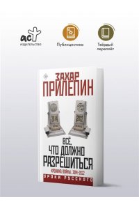 Прилепин Захар Всё, что должно разрешиться. Хроника войны. 2014-2022