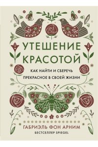 Арним фон Г. Утешение красотой. Как найти и сберечь прекрасное в своей жизни