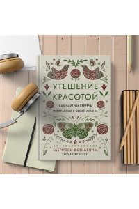 Арним фон Г. Утешение красотой. Как найти и сберечь прекрасное в своей жизни