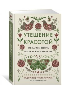 Арним фон Г. Утешение красотой. Как найти и сберечь прекрасное в своей жизни