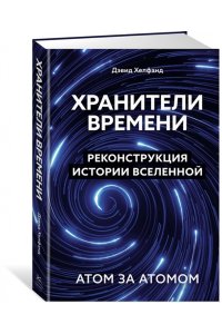 Хелфанд Д. Хранители времени. Реконструкция истории Вселенной атом за атомом