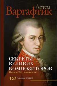 Варгафтик А.М. Секреты великих композиторов. Издание 2-е, дополненное