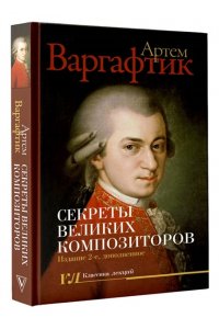 Варгафтик А.М. Секреты великих композиторов. Издание 2-е, дополненное