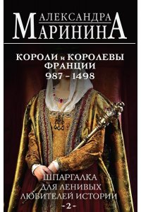 Маринина А. Шпаргалка для ленивых любителей истории #2. Короли и королевы Франции. 987 - 1498 гг.