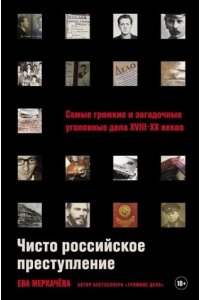 Меркачёва Ева Чисто российское преступление: Самые громкие и загадочные уголовные дела XVIII ? XX веков