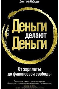 Лебедев Дмитрий Деньги делают деньги: От зарплаты до финансовой свободы