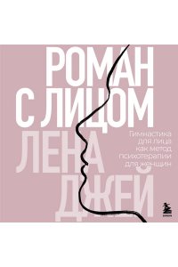 Лена Д. Роман с лицом. Гимнастика для лица как метод психотерапии для женщин