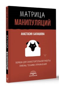 Балашова Анастасия Матрица манипуляций. Воркбук для самостоятельной работы: приемы, техники, упражнения