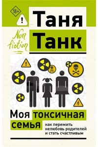 Танк Т. Моя токсичная семья: как пережить нелюбовь родителей и стать счастливым