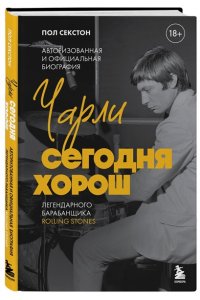 Секстон П. Чарли сегодня хорош. Авторизованная и официальная биография легендарного барабанщика Rolling Stones