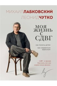 Лабковский М. Моя жизнь с СДВГ. Как помочь детям, как справиться взрослым