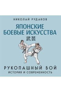 Рудаков Н.Э. Японские боевые искусства. Рукопашный бой. История и современность