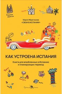 Ибрагимова М. Как устроена Испания. Книга для влюбленных в страну и планирующих переезд