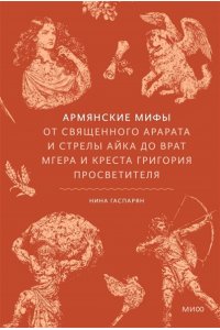 Гаспарян Н. Армянские мифы. От священного Арарата и стрелы Айка до врат Мгера и креста Григория Просветителя