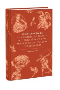 Гаспарян Н. Армянские мифы. От священного Арарата и стрелы Айка до врат Мгера и креста Григория Просветителя