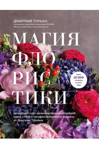 Туркан Д. Магия флористики. Авторский курс аранжировки композиций: идеи, стиль и профессиональные приемы от Дмитрия Туркана (новый формат)