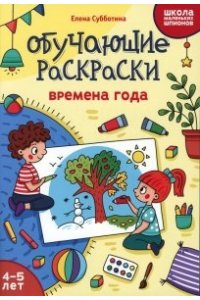 Субботина Елена Александровна Обучающие раскраски: 4-5 лет: времена года
