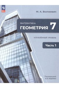 Волчкевич М. А. под ред. Ященк Волчкевич. Математика. Геометрия. 7 класс. Углублённый уровень. Учебное пособие. В 2 частях. Часть 1. /соответствует ФГОС 2021