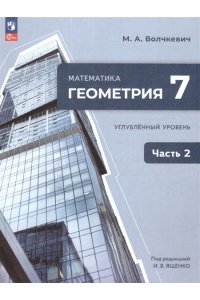 Волчкевич М. А. под ред. Ященк Волчкевич. Математика. Геометрия. 7 класс. Углублённый уровень. Учебное пособие. В 2 частях. Часть 2. /соответствует ФГОС 2021