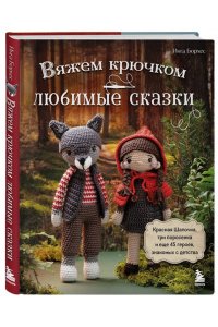 Борхес И. Вяжем крючком ЛЮБИМЫЕ СКАЗКИ. Красная Шапочка, три поросенка и еще 45 героев, знакомых с детства